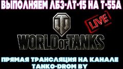 &quot;СТРИМ&quot; Выполняем ЛБЗ-ЛТ-15, на Т-55А (WOT) World of Tanks