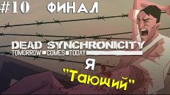 ФИНАЛ ✖ Dead Synchronicity #10 ✖ Я &quot;ТАЮЩИЙ&quot; ✖