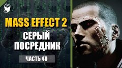 Mass Effect 2 прохождение #40, Корабль и битва с Серым посре...