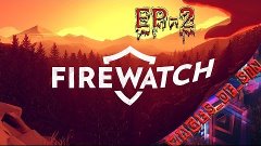 Firewatch [EP-2] - салюты, трусики, бумбокс