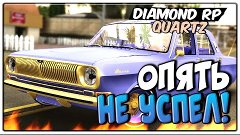 Diamond RP Quartz #6 - ОПЯТЬ НЕ УСПЕЛ! [SAMP]