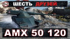 АМХ 50 120 и Шесть Друзей || World of Tanks || S. WoT Channe...