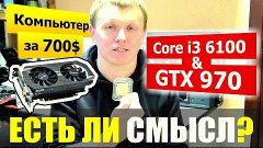 Core i3 6100 + GTX 970. Бред или нет? ПК за 45.000 (700$)