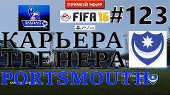 FIFA 16 Карьера тренера за Portsmouth [Прямой Эфир] #123