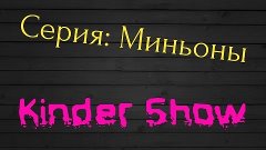 Kinder Show №1 - Три киндера из серии Миньоны