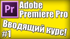 Вводящий курс в Adobe Premiere Pro! [Часть 1]