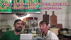 Ужин с GRIBABASOM #41-СЛАДКОЕЖКА. 1 серия-Приветы и дегустац...
