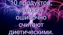 10 продуктов, которые ошибочно считают диетическими.