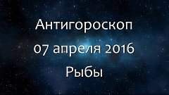 Антигороскоп на 07 апреля 2016 - Рыбы