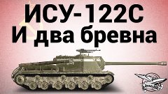 Премиумные танки - ИСУ-122С - И два бревна
