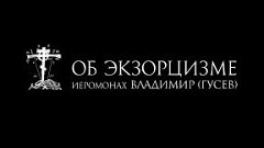 иеромонах Владимир (Гусев) ОБ ЭКЗОРЦИЗМЕ