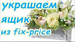 УКРАШАЕМ ЯЩИК ИЗ Fix-price букетом из конфет. Идея подарка н...