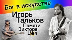 Бог в искусстве. Игорь Тальков. Памяти Виктора Цоя.