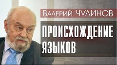 Валерий ЧУДИНОВ о происхождении ЯЗЫКОВ