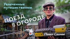 Увлеченные путешествиями: Павел Саичев. Поезд в огороде || Т...