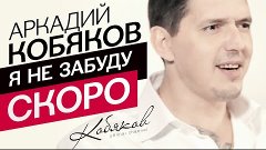 Аркадий КОБЯКОВ -  Я не забуду /промо/