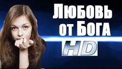 ЛЮБОВЬ ОТ БОГА (2018), премьера 2018 для влюбленных, русские...