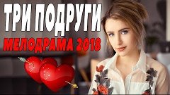 ПРЕМЬЕРА 2018 ПОРВАЛА ЖЕНЩИН / ТРИ ПОДРУГИ / Русские мелодра...