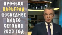 Пронько царьград последнее видео сегодня 2020 год (Чьи интер...