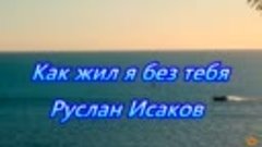 Руслан Исаков-Как жил я без тебя