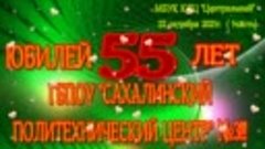 (1)ЮБИЛЕЙ 55 ЛЕТ ГБПОУ ,,САХАЛИНСКИЙ ПОЛИТЕХНИЧЕСКИЙ ЦЕНТР№3...