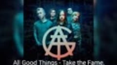 All Good Things - Take the Fame.(video нет)