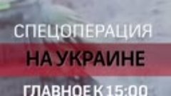 Главные новости по спецоперации на Украине к 15:00