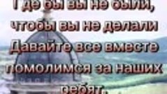 ПОМОЛИМСЯ  ЗА  НАШИХ  РЕБЯТ, ПОДДЕРЖИМ  ИХ  РОДИТЕЛЕЙ  И  БЛ...