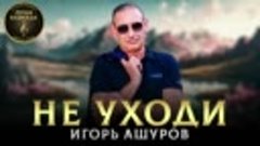 Игорь Ашуров - Не уходи - 2023 - Гитарная версия