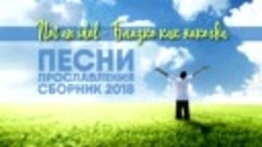 ПЕСНИ ПРОСЛАВЛЕНИЯ - СБОРНИК 2018