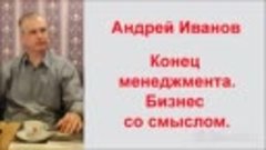 Андрей Иванов Конец менеджмента Бизнес со смыслом Три года у...