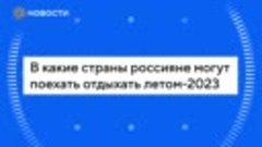 В какие страны россияне могут поехать отдыхать летом-2023