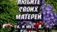 08  ЛЮБИТЕ  СВОИХ  МАТЕРЕЙ