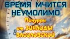 ВРЕМЯ МЧИТСЯ НЕУМОЛИМО. Попурри от ЗИНАИДЫ ВАСИЛОВСКОЙ.