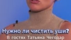 Нужно ли чистить ушиВ гостях Татьяна ЧегодарПод