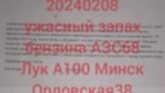 20240208 ужасный запах бензина АЗС68 Лук А100 Минск Орловска...