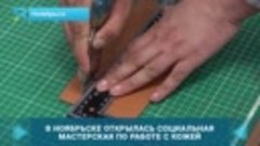 В Ноябрьске открылась социальная кожевенная мастерская