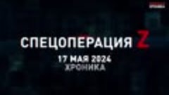 СПЕЦОПЕРАЦИЯ Z Хроника 17.05.2024