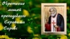 1 августа - Обретение мощей преподобного Серафима Саровского...