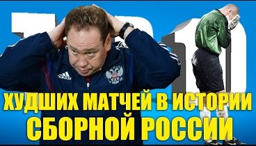 ТОП-10 худших матчей в истории сборной России