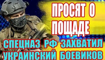 ТЕПЕРЬ ПРОСЯТ О ПОЩАДЕ! Спецназ РФ захватил украинских боевиков