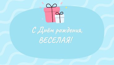 С днём рождения, ВЕСЕЛАЯ!