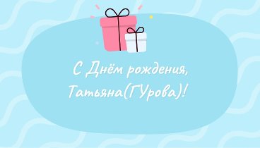 С днём рождения, Татьяна(ГУрова)!