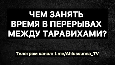 🟢 ЧЕМ ЗАНЯТЬ ВРЕМЯ В ПЕРЕРЫВАХ МЕЖДУ ТАРАВИХАМИ?