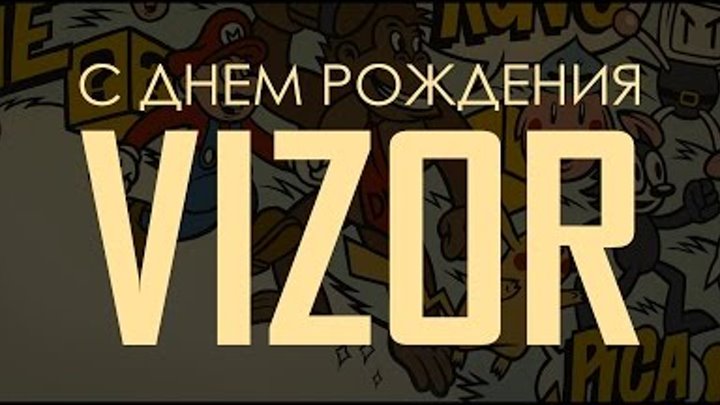 C Днем рождения, VIZOR!