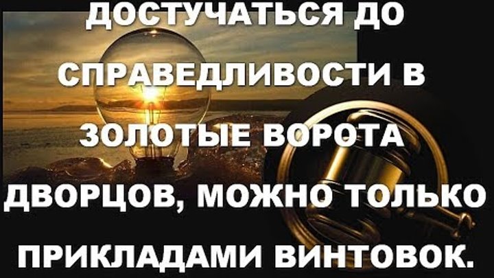 Достучаться до совести. Достучаться до справедливости в ворота дворцов. Достучаться в ворота дворцов можно только прикладами винтовок. Достучаться до справедливости. Достучаться до властей.