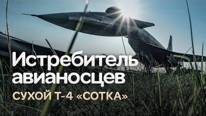 Т-4 «Сотка». Не взлетевший истребитель авианосцев КБ Сухого