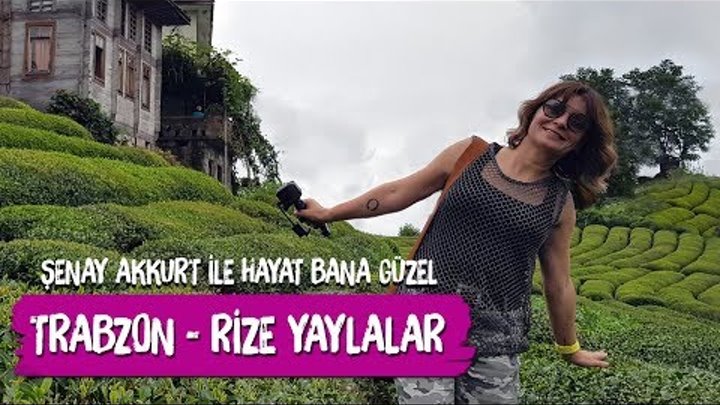 Trabzon - Rize Yaylalar Şenay Akkurt ile Hayat Bana Güzel (Gito, Pok ...
