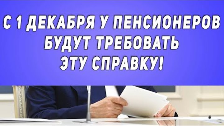 Важно! С 1 Декабря у Пенсионеров Будут Требовать Эту Справку!