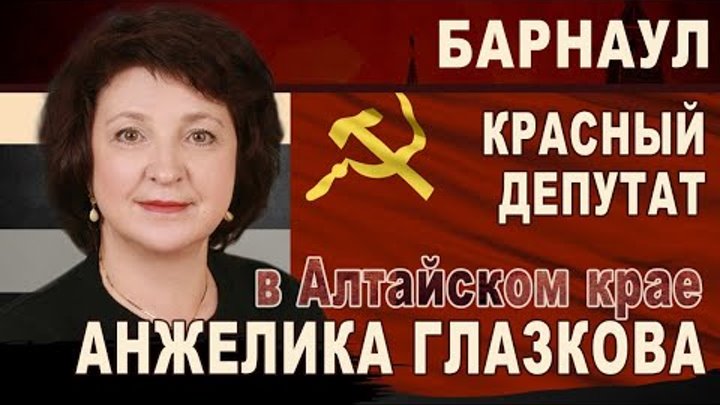 Красный депутат Анжелика Глазкова в Алтайском крае.